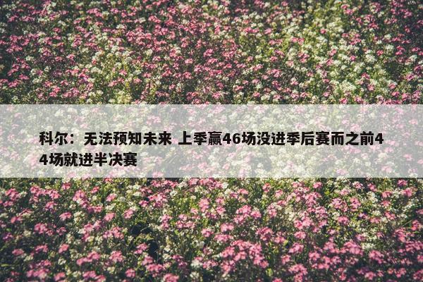 科尔：无法预知未来 上季赢46场没进季后赛而之前44场就进半决赛