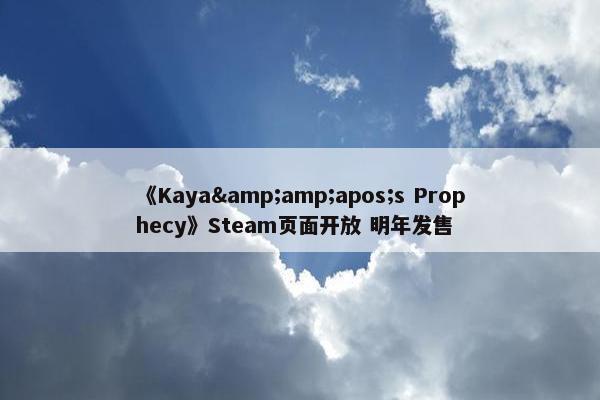 《Kaya&amp;apos;s Prophecy》Steam页面开放 明年发售