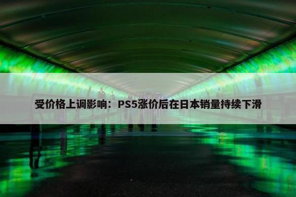 受价格上调影响：PS5涨价后在日本销量持续下滑