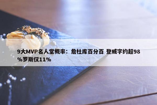 9大MVP名人堂概率：詹杜库百分百 登威字约超98%罗斯仅11%