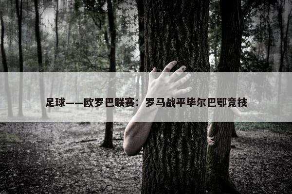 足球——欧罗巴联赛：罗马战平毕尔巴鄂竞技