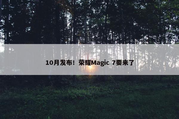 10月发布！荣耀Magic 7要来了