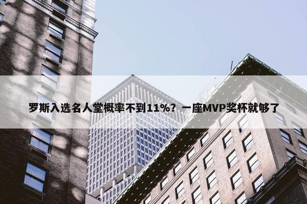 罗斯入选名人堂概率不到11%？一座MVP奖杯就够了