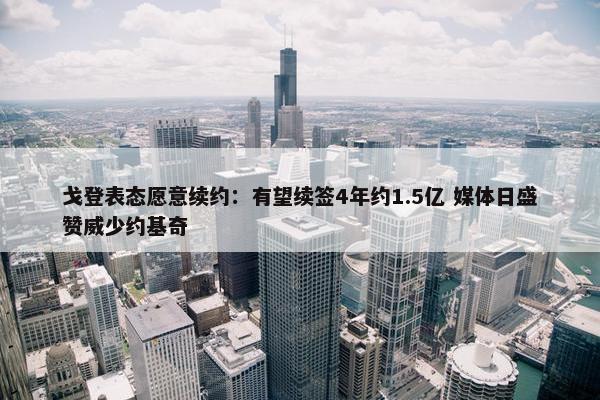 戈登表态愿意续约：有望续签4年约1.5亿 媒体日盛赞威少约基奇