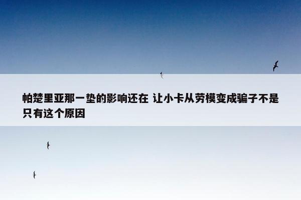 帕楚里亚那一垫的影响还在 让小卡从劳模变成骗子不是只有这个原因