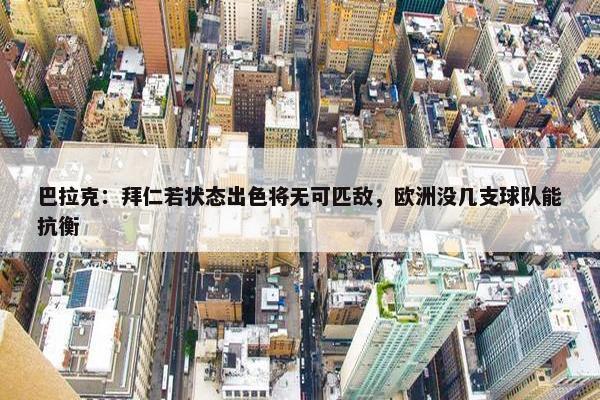 巴拉克：拜仁若状态出色将无可匹敌，欧洲没几支球队能抗衡