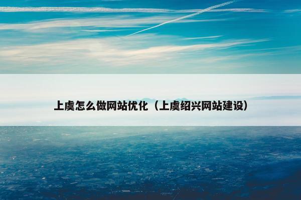 上虞怎么做网站优化（上虞绍兴网站建设）