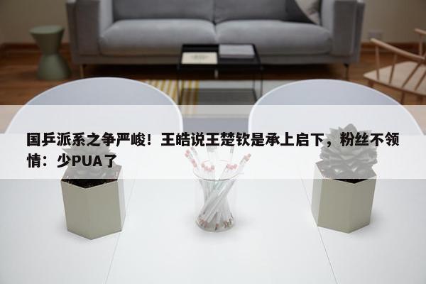 国乒派系之争严峻！王皓说王楚钦是承上启下，粉丝不领情：少PUA了