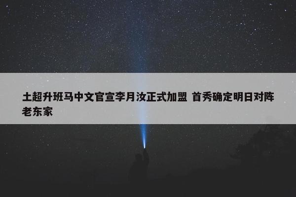 土超升班马中文官宣李月汝正式加盟 首秀确定明日对阵老东家