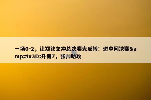 一场0-2，让郑钦文冲总决赛大反转：进中网决赛&#x3D;升第7，张帅助攻