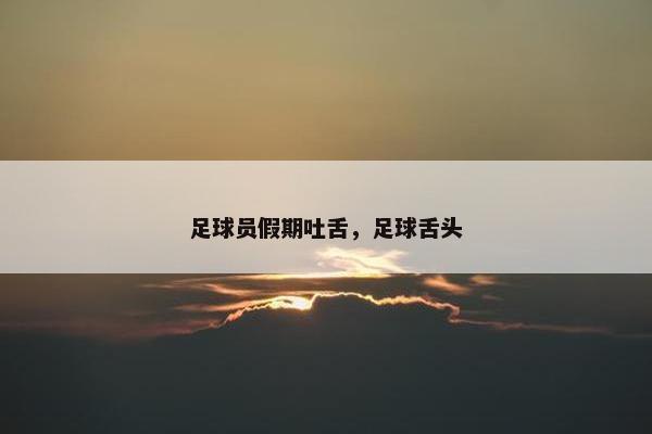 足球员假期吐舌，足球舌头