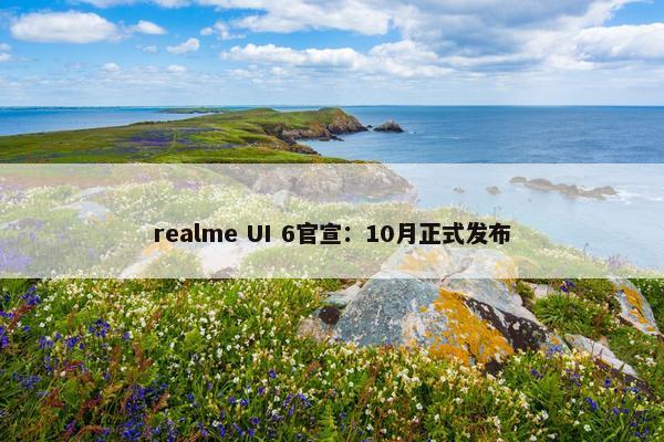 realme UI 6官宣：10月正式发布