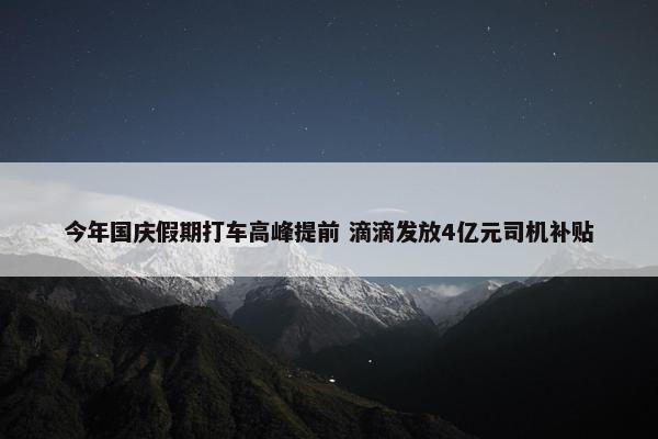 今年国庆假期打车高峰提前 滴滴发放4亿元司机补贴