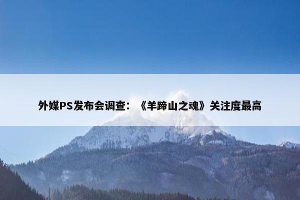 外媒PS发布会调查：《羊蹄山之魂》关注度最高