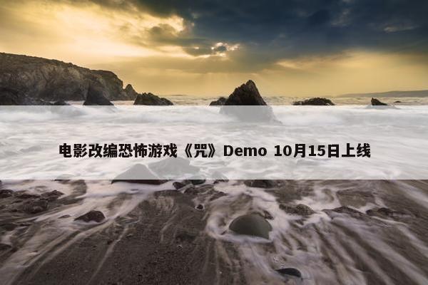 电影改编恐怖游戏《咒》Demo 10月15日上线