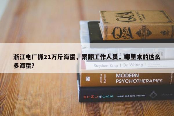 浙江电厂抓21万斤海蜇，累翻工作人员，哪里来的这么多海蜇？