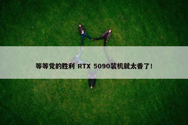 等等党的胜利 RTX 5090装机就太香了！