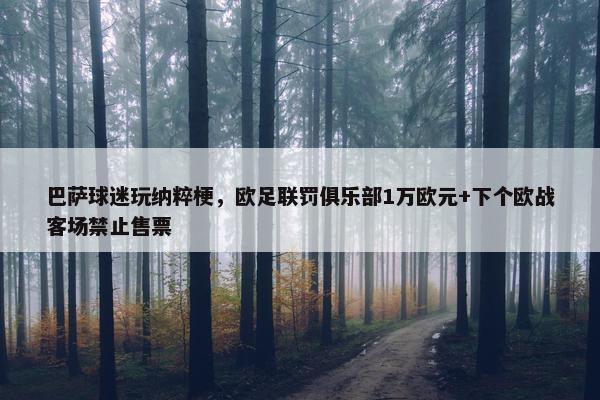 巴萨球迷玩纳粹梗，欧足联罚俱乐部1万欧元+下个欧战客场禁止售票