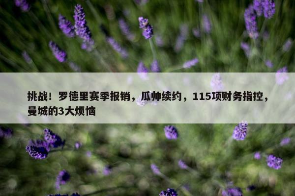 挑战！罗德里赛季报销，瓜帅续约，115项财务指控，曼城的3大烦恼