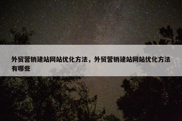 外贸营销建站网站优化方法，外贸营销建站网站优化方法有哪些