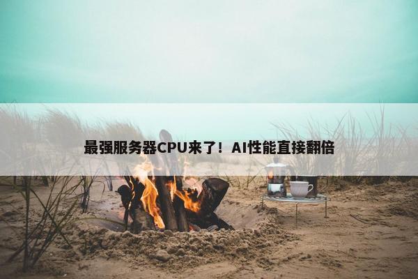 最强服务器CPU来了！AI性能直接翻倍