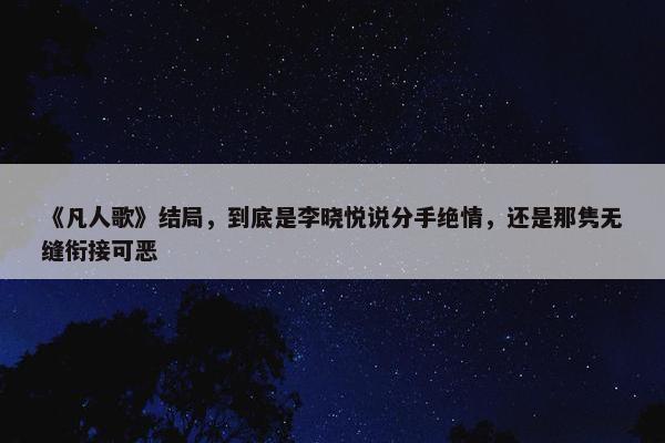 《凡人歌》结局，到底是李晓悦说分手绝情，还是那隽无缝衔接可恶