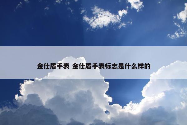 金仕盾手表 金仕盾手表标志是什么样的