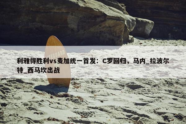 利雅得胜利vs麦加统一首发：C罗回归，马内_拉波尔特_西马坎出战