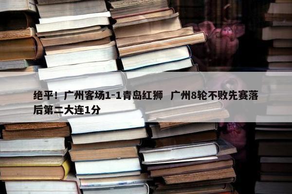 绝平！广州客场1-1青岛红狮  广州8轮不败先赛落后第二大连1分