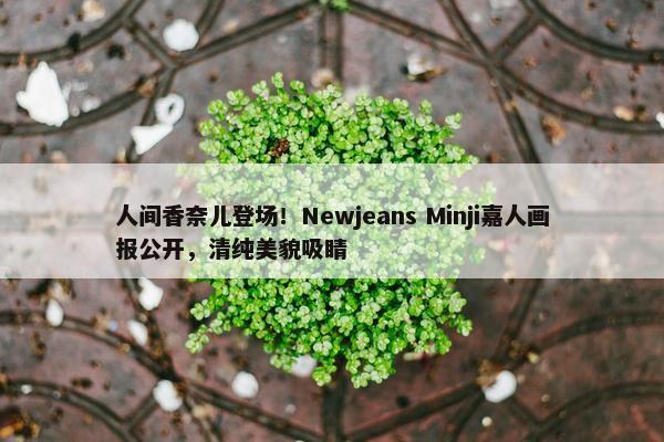 人间香奈儿登场！Newjeans Minji嘉人画报公开，清纯美貌吸睛