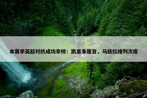 本赛季英超对抗成功率榜：凯塞多居首，马兹拉维列次席