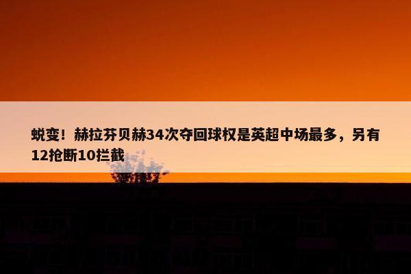 蜕变！赫拉芬贝赫34次夺回球权是英超中场最多，另有12抢断10拦截