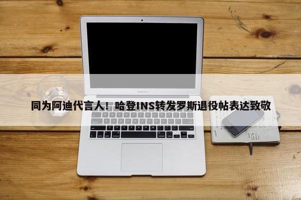 同为阿迪代言人！哈登INS转发罗斯退役帖表达致敬