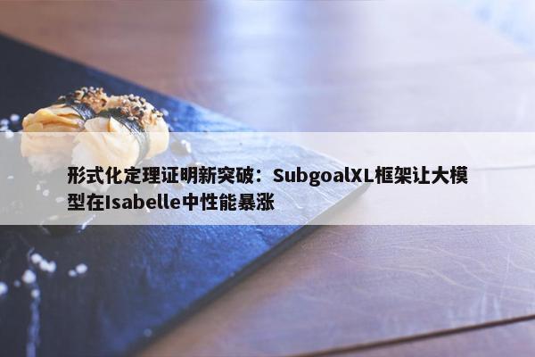 形式化定理证明新突破：SubgoalXL框架让大模型在Isabelle中性能暴涨