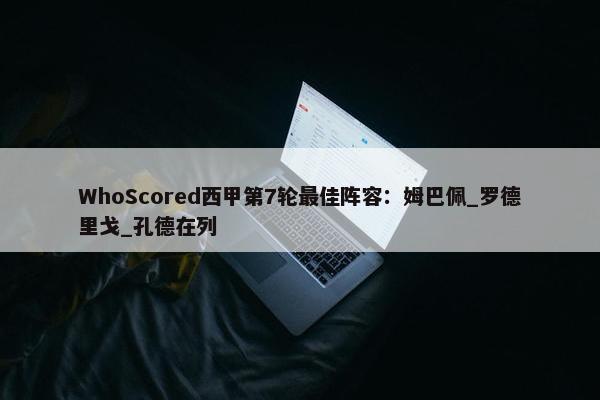 WhoScored西甲第7轮最佳阵容：姆巴佩_罗德里戈_孔德在列