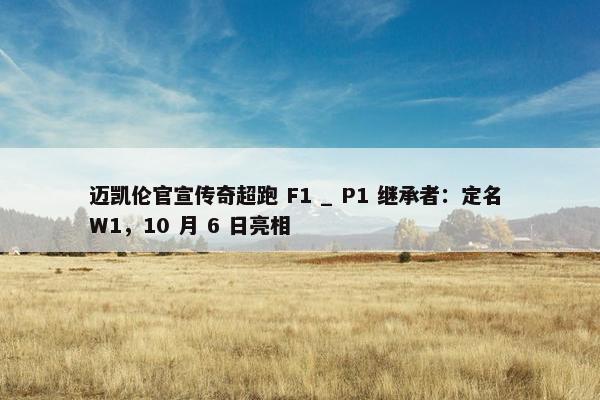 迈凯伦官宣传奇超跑 F1 _ P1 继承者：定名 W1，10 月 6 日亮相