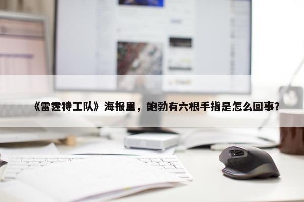 《雷霆特工队》海报里，鲍勃有六根手指是怎么回事？