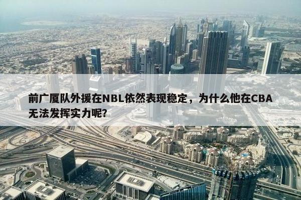 前广厦队外援在NBL依然表现稳定，为什么他在CBA无法发挥实力呢？