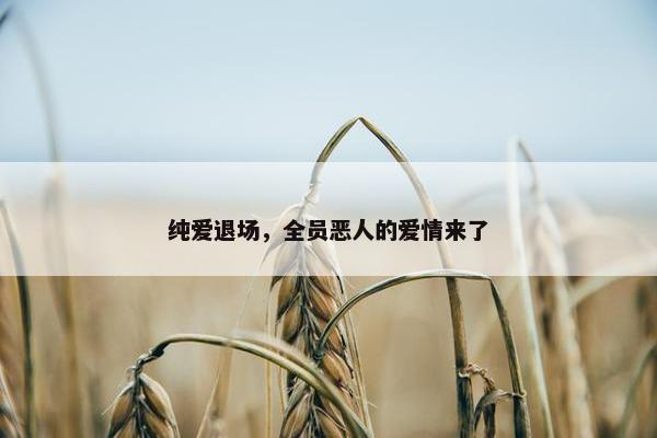 纯爱退场，全员恶人的爱情来了