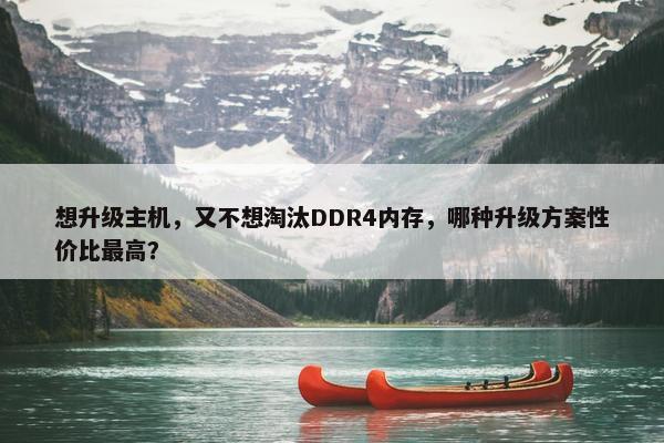 想升级主机，又不想淘汰DDR4内存，哪种升级方案性价比最高？