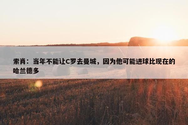 索肖：当年不能让C罗去曼城，因为他可能进球比现在的哈兰德多