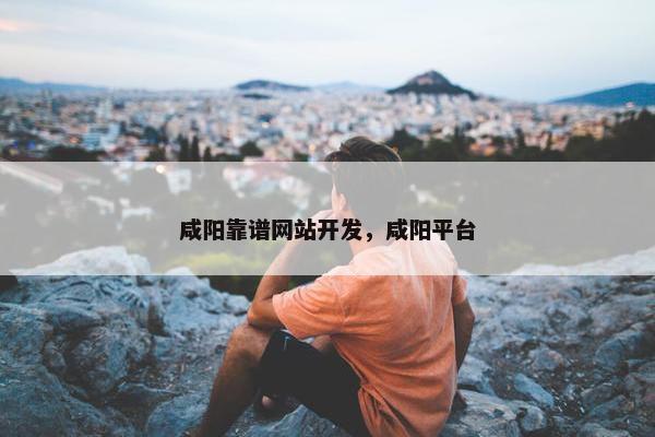 咸阳靠谱网站开发，咸阳平台