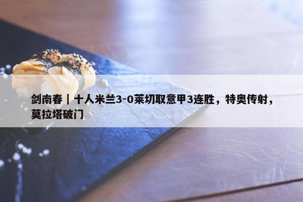 剑南春｜十人米兰3-0莱切取意甲3连胜，特奥传射，莫拉塔破门