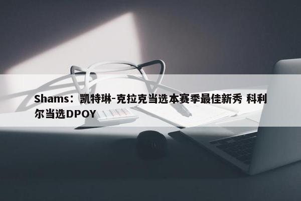 Shams：凯特琳-克拉克当选本赛季最佳新秀 科利尔当选DPOY