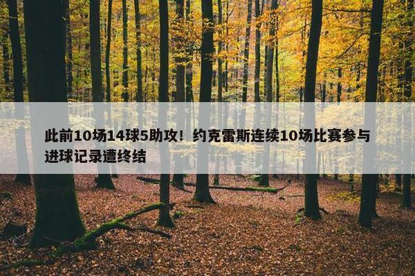 此前10场14球5助攻！约克雷斯连续10场比赛参与进球记录遭终结