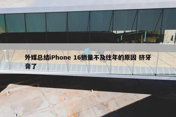 外媒总结iPhone 16销量不及往年的原因 挤牙膏了