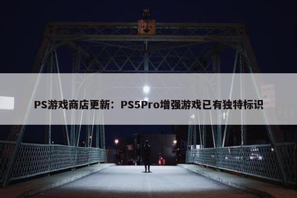 PS游戏商店更新：PS5Pro增强游戏已有独特标识