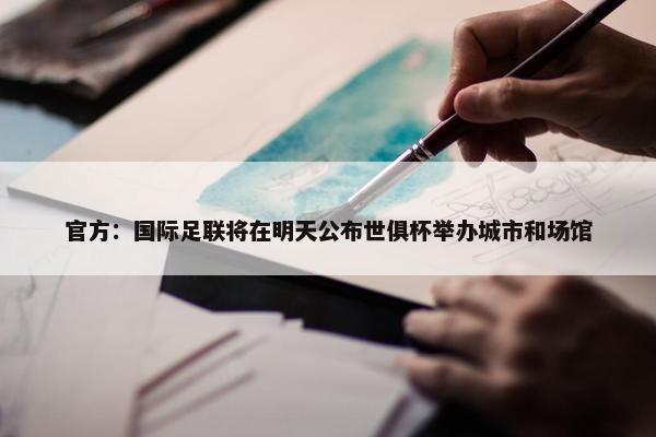 官方：国际足联将在明天公布世俱杯举办城市和场馆