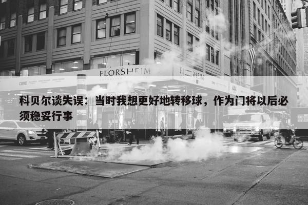 科贝尔谈失误：当时我想更好地转移球，作为门将以后必须稳妥行事