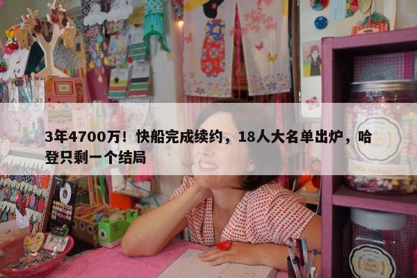 3年4700万！快船完成续约，18人大名单出炉，哈登只剩一个结局